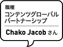 職種 コンテンツグローバルパートナーシップ Chaco Jacobさん