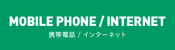 MOBILE PHONE INTERNET 携帯電話／インターネット