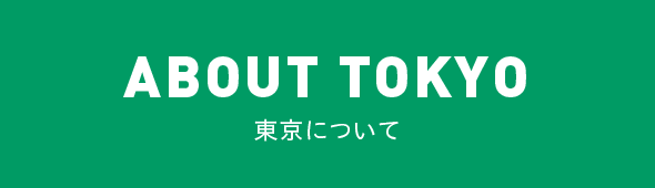 ABOUT TOKYO 東京について