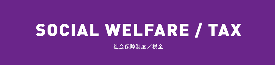 SOCIAL WELFARE / TAX 社会保障制度・税金