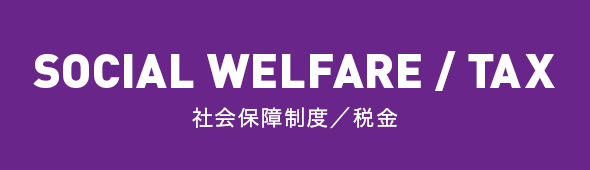 SOCIAL WELFARE / TAX 社会保障制度・税金